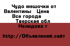 Чудо мешочки от Валентины › Цена ­ 680 - Все города  »    . Тверская обл.,Нелидово г.